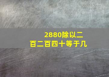 2880除以二百二百四十等于几