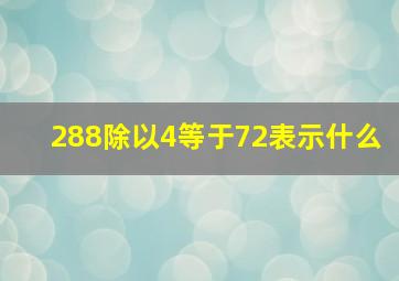 288除以4等于72表示什么