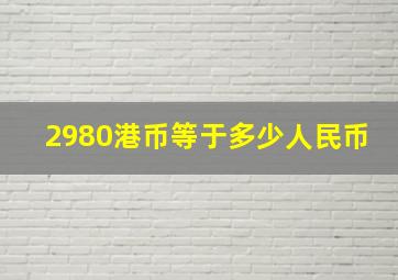 2980港币等于多少人民币