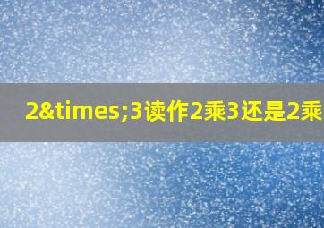 2×3读作2乘3还是2乘以3