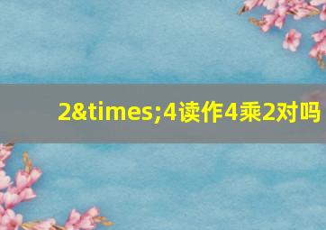 2×4读作4乘2对吗