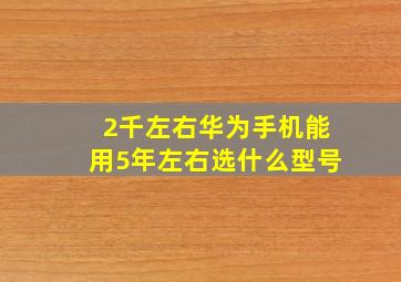 2千左右华为手机能用5年左右选什么型号