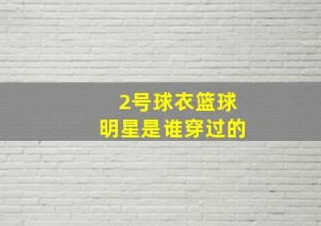 2号球衣篮球明星是谁穿过的