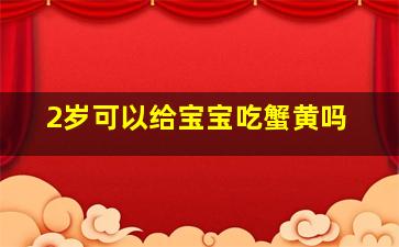 2岁可以给宝宝吃蟹黄吗