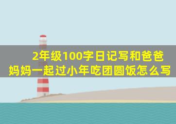 2年级100字日记写和爸爸妈妈一起过小年吃团圆饭怎么写