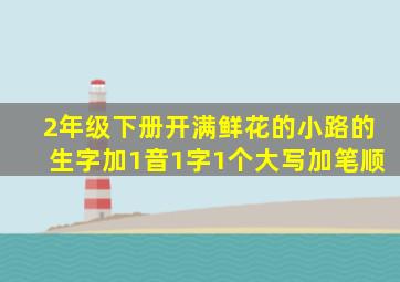 2年级下册开满鲜花的小路的生字加1音1字1个大写加笔顺