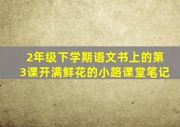 2年级下学期语文书上的第3课开满鲜花的小路课堂笔记