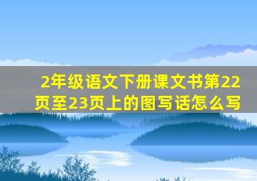 2年级语文下册课文书第22页至23页上的图写话怎么写