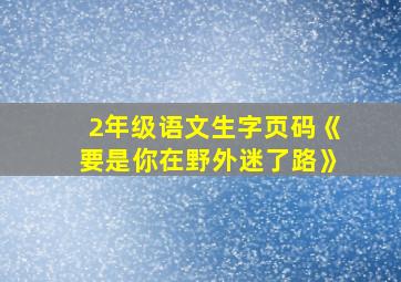 2年级语文生字页码《要是你在野外迷了路》