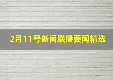 2月11号新闻联播要闻精选