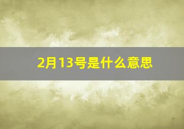 2月13号是什么意思