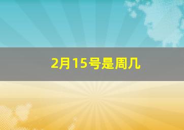 2月15号是周几