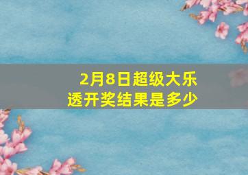 2月8日超级大乐透开奖结果是多少