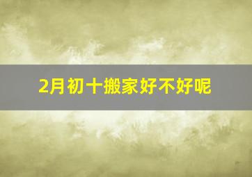 2月初十搬家好不好呢