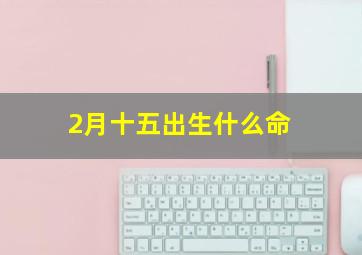 2月十五出生什么命