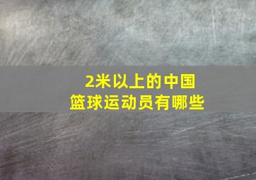 2米以上的中国篮球运动员有哪些