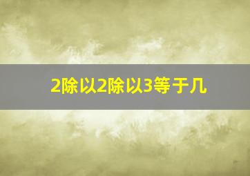 2除以2除以3等于几