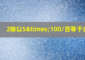 2除以5×100/百等于多少