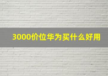 3000价位华为买什么好用