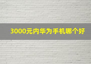 3000元内华为手机哪个好