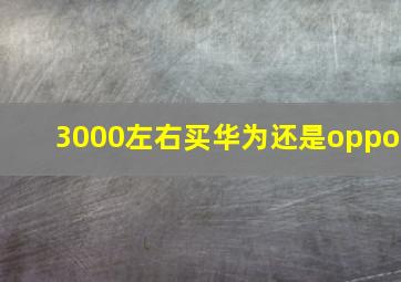 3000左右买华为还是oppo