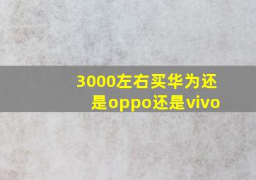 3000左右买华为还是oppo还是vivo