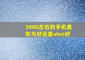 3000左右的手机是华为好还是vivo好