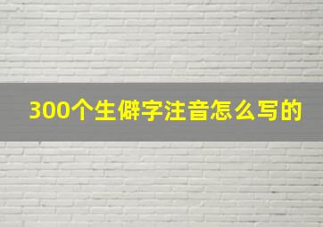 300个生僻字注音怎么写的