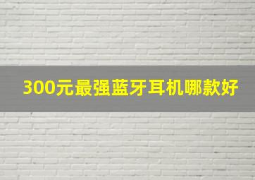 300元最强蓝牙耳机哪款好