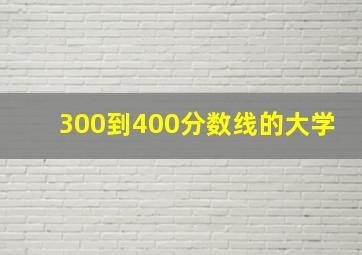 300到400分数线的大学