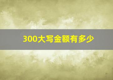 300大写金额有多少