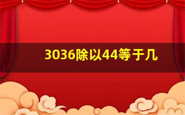 3036除以44等于几