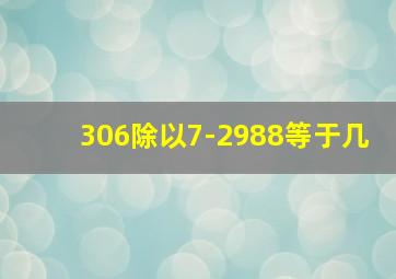 306除以7-2988等于几