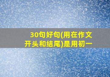 30句好句(用在作文开头和结尾)是用初一