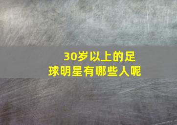 30岁以上的足球明星有哪些人呢