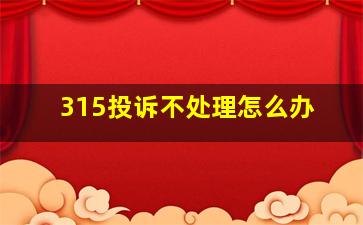 315投诉不处理怎么办