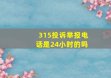 315投诉举报电话是24小时的吗