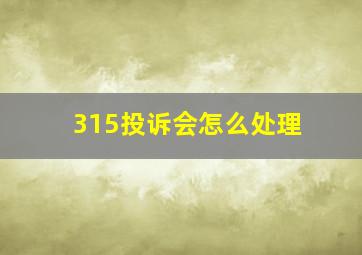 315投诉会怎么处理