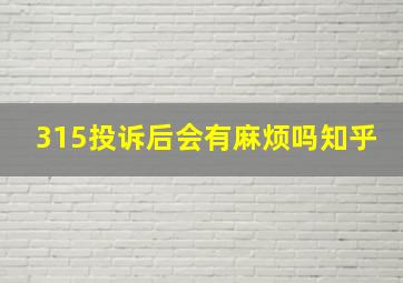 315投诉后会有麻烦吗知乎