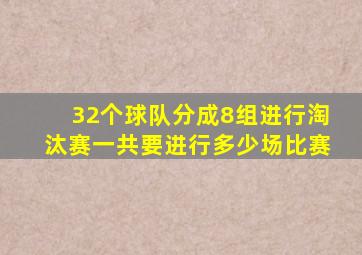 32个球队分成8组进行淘汰赛一共要进行多少场比赛