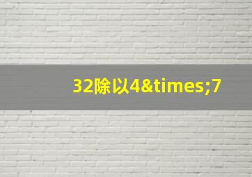 32除以4×7