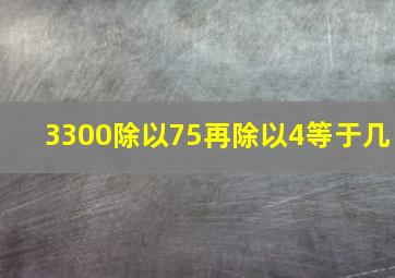 3300除以75再除以4等于几