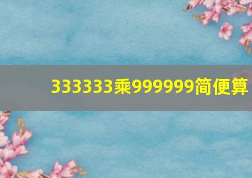 333333乘999999简便算