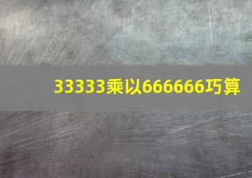 33333乘以666666巧算