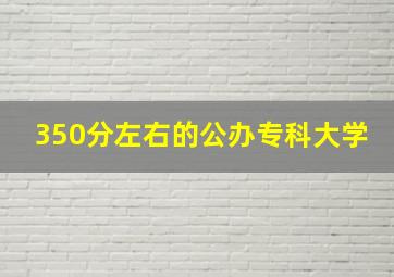 350分左右的公办专科大学