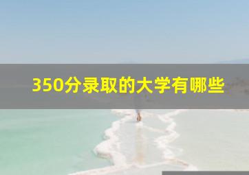 350分录取的大学有哪些