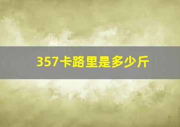 357卡路里是多少斤