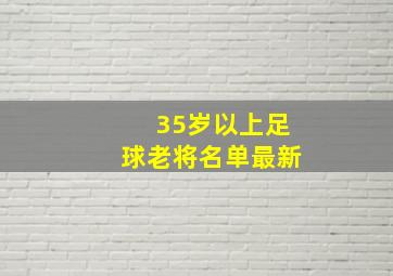 35岁以上足球老将名单最新