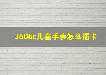 3606c儿童手表怎么插卡