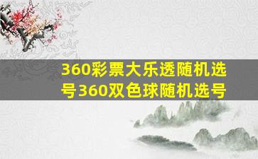 360彩票大乐透随机选号360双色球随机选号